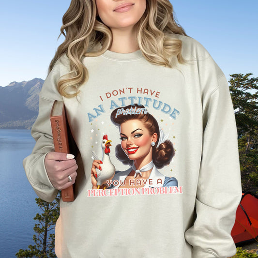 I Don't Have an Attitude Problem, You Have a Perception Problem Sweatshirt