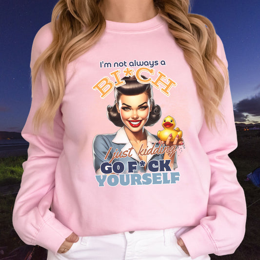 I'm not always a Bi*ch / Just Kidding Go F*ck Yourself Sweatshirt