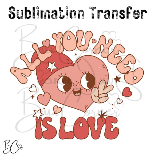 All You Need is Love Valentine SUBLIMATION TRANSFER