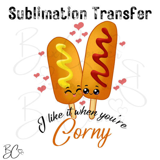 I like it when you're Corny Valentine Pun SUBLIMATION TRANSFER