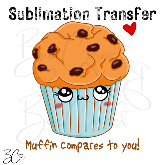 Muffin Compares to you! Valentine Pun SUBLIMATION TRANSFER