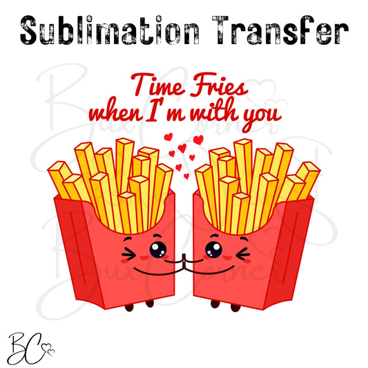 Time Fries when I'm with You Valentine Puns SUBLIMATION TRANSFER